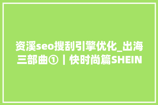 资溪seo搜刮引擎优化_出海三部曲①｜快时尚篇SHEIN学徒亦步亦趋 资溪seo搜刮引擎优化_出海三部曲①｜快时尚篇SHEIN学徒亦步亦趋 网站建设公司