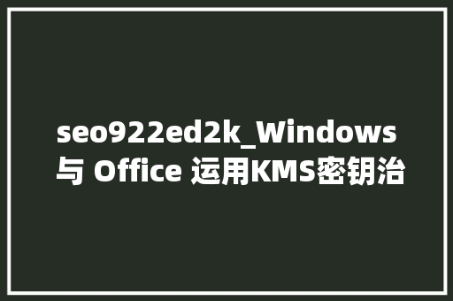 seo922ed2k_Windows 与 Office 运用KMS密钥治理做事激活 seo922ed2k_Windows 与 Office 运用KMS密钥治理做事激活 SEO关键词