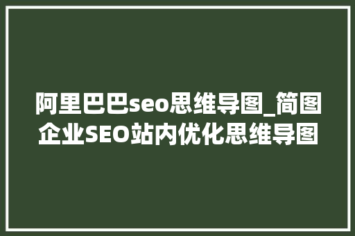 阿里巴巴seo思维导图_简图企业SEO站内优化思维导图 阿里巴巴seo思维导图_简图企业SEO站内优化思维导图 神马SEO