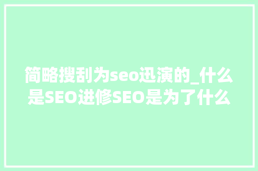 简略搜刮为seo迅演的_什么是SEO进修SEO是为了什么 简略搜刮为seo迅演的_什么是SEO进修SEO是为了什么 神马SEO