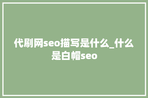 代刷网seo描写是什么_什么是白帽seo 必应SEO 代刷网seo描写是什么_什么是白帽seo 代刷网seo描写是什么_什么是白帽seo 必应SEO