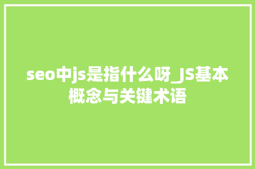seo中js是指什么呀_JS基本概念与关键术语 seo中js是指什么呀_JS基本概念与关键术语 搜狗SEO