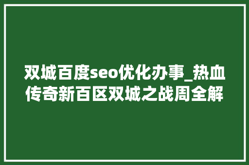 双城百度seo优化办事_热血传奇新百区双城之战周全解析 双城百度seo优化办事_热血传奇新百区双城之战周全解析 神马SEO