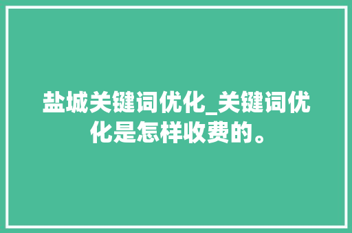 盐城关键词优化_关键词优化是怎样收费的。 盐城关键词优化_关键词优化是怎样收费的。 SEO关键词