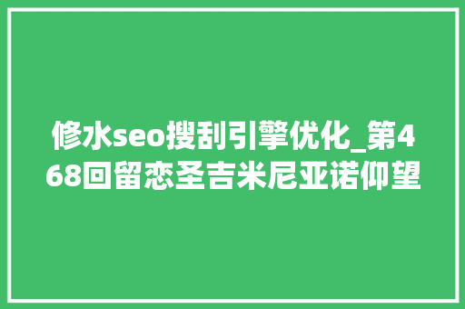 修水seo搜刮引擎优化_第468回留恋圣吉米尼亚诺仰望中世纪古碉塔 修水seo搜刮引擎优化_第468回留恋圣吉米尼亚诺仰望中世纪古碉塔 百度SEO