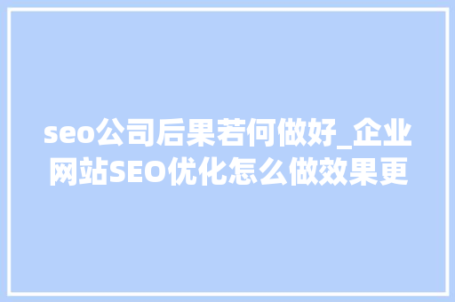 seo公司后果若何做好_企业网站SEO优化怎么做效果更好按这4个步骤来 seo公司后果若何做好_企业网站SEO优化怎么做效果更好按这4个步骤来 SEO关键词