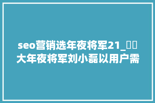 seo营销选年夜将军21_​​大年夜将军刘小磊以用户需求为导向打造品牌新认知丨老总专访 seo营销选年夜将军21_​​大年夜将军刘小磊以用户需求为导向打造品牌新认知丨老总专访 网站建设公司