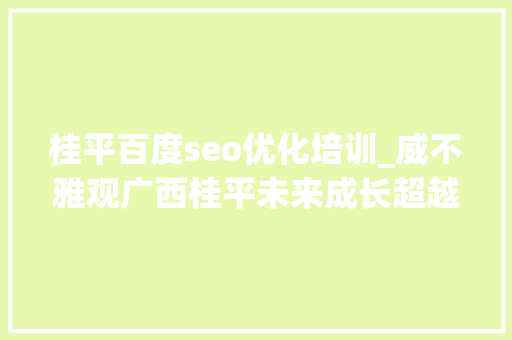 桂平百度seo优化培训_威不雅观广西桂平未来成长超越北流重返县级市GDP第一有可能吗