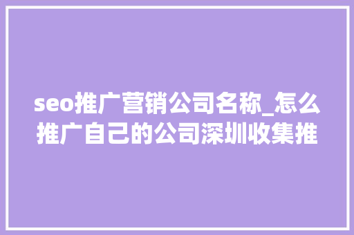 seo推广营销公司名称_怎么推广自己的公司深圳收集推广公司TOP10推荐 seo推广营销公司名称_怎么推广自己的公司深圳收集推广公司TOP10推荐 网站建设公司