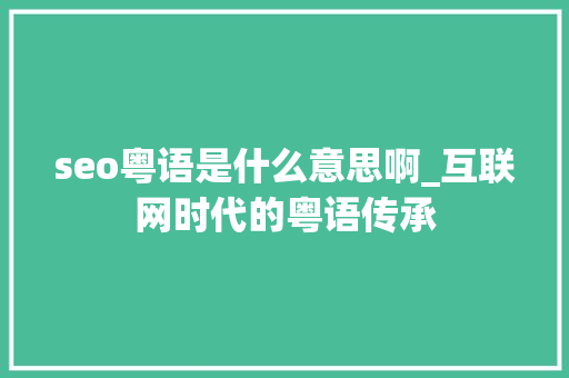 seo粤语是什么意思啊_互联网时代的粤语传承 seo粤语是什么意思啊_互联网时代的粤语传承 神马SEO