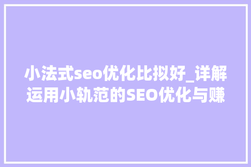 小法式seo优化比拟好_详解运用小轨范的SEO优化与赚钱技巧 小法式seo优化比拟好_详解运用小轨范的SEO优化与赚钱技巧 SEO关键词