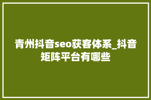 青州抖音seo获客体系_抖音矩阵平台有哪些 青州抖音seo获客体系_抖音矩阵平台有哪些 搜狗SEO