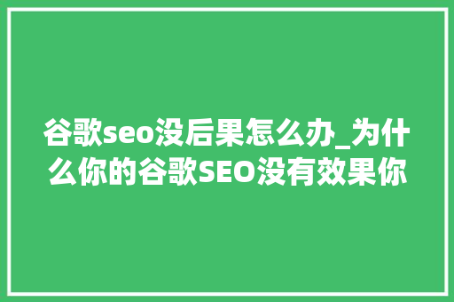 谷歌seo没后果怎么办_为什么你的谷歌SEO没有效果你有理解过原因吗土壤篇 谷歌seo没后果怎么办_为什么你的谷歌SEO没有效果你有理解过原因吗土壤篇 百度SEO