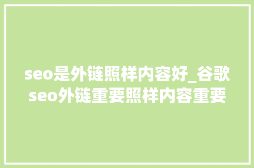 seo是外链照样内容好_谷歌seo外链重要照样内容重要 seo是外链照样内容好_谷歌seo外链重要照样内容重要 神马SEO