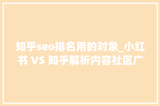 知乎seo排名用的对象_小红书 VS 知乎解析内容社区广告变现路 知乎seo排名用的对象_小红书 VS 知乎解析内容社区广告变现路 百度SEO