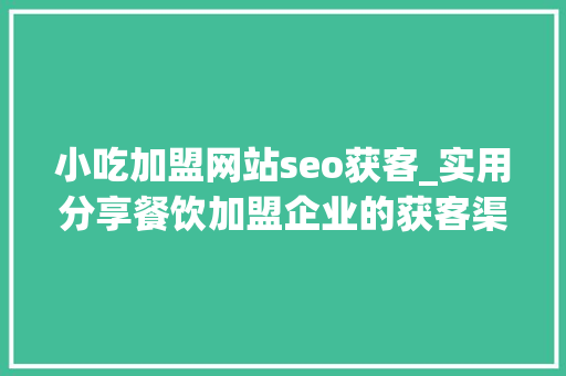 小吃加盟网站seo获客_实用分享餐饮加盟企业的获客渠道有哪些 小吃加盟网站seo获客_实用分享餐饮加盟企业的获客渠道有哪些 百度SEO