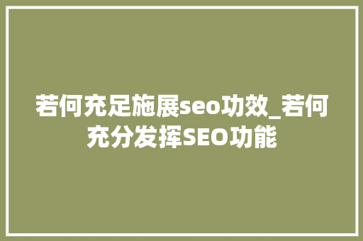 若何充足施展seo功效_若何充分发挥SEO功能 若何充足施展seo功效_若何充分发挥SEO功能 百度SEO