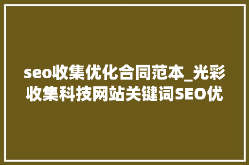 seo收集优化合同范本_光彩收集科技网站关键词SEO优化关键词霸屏包月推广合同 seo收集优化合同范本_光彩收集科技网站关键词SEO优化关键词霸屏包月推广合同 必应SEO