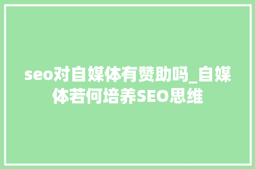 seo对自媒体有赞助吗_自媒体若何培养SEO思维 seo对自媒体有赞助吗_自媒体若何培养SEO思维 神马SEO