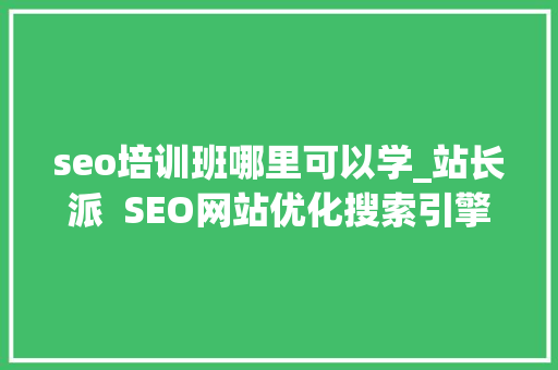 seo培训班哪里可以学_站长派  SEO网站优化搜索引擎算法进修平台 seo培训班哪里可以学_站长派  SEO网站优化搜索引擎算法进修平台 SEO关键词