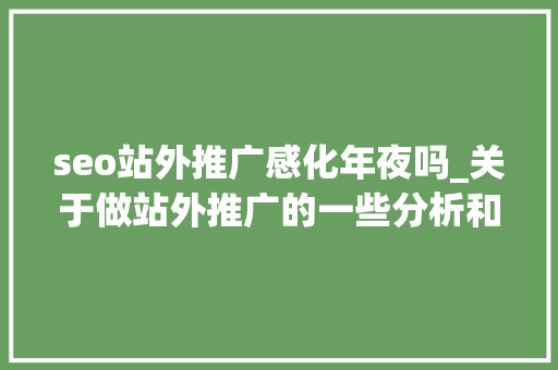 seo站外推广感化年夜吗_关于做站外推广的一些分析和归纳二 seo站外推广感化年夜吗_关于做站外推广的一些分析和归纳二 SEO关键词