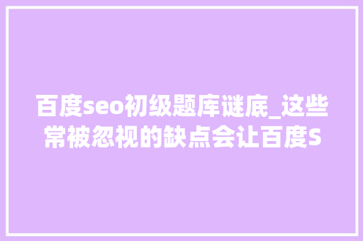 百度seo初级题库谜底_这些常被忽视的缺点会让百度SEO工作举步维艰 百度seo初级题库谜底_这些常被忽视的缺点会让百度SEO工作举步维艰 必应SEO