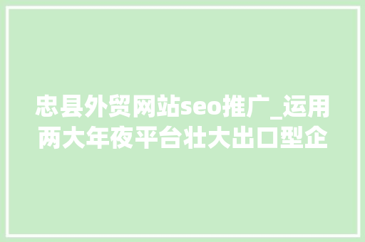 忠县外贸网站seo推广_运用两大年夜平台壮大出口型企业
