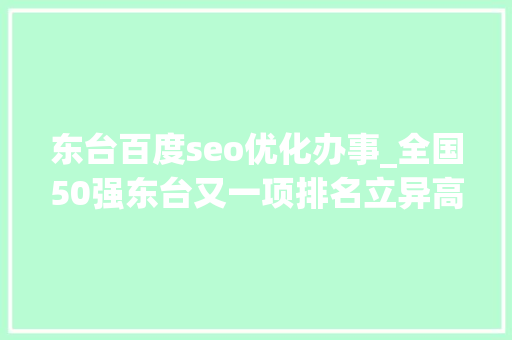 东台百度seo优化办事_全国50强东台又一项排名立异高 搜狗SEO 东台百度seo优化办事_全国50强东台又一项排名立异高 东台百度seo优化办事_全国50强东台又一项排名立异高 搜狗SEO