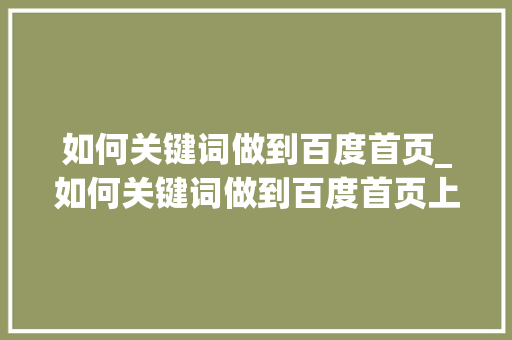 如何关键词做到百度首页_如何关键词做到百度首页上。 如何关键词做到百度首页_如何关键词做到百度首页上。 SEO关键词