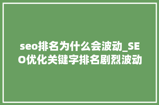 seo排名为什么会波动_SEO优化关键字排名剧烈波动的原因是什么 seo排名为什么会波动_SEO优化关键字排名剧烈波动的原因是什么 SEO关键词
