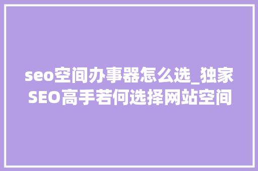 seo空间办事器怎么选_独家SEO高手若何选择网站空间做事器或空间呢 seo空间办事器怎么选_独家SEO高手若何选择网站空间做事器或空间呢 必应SEO