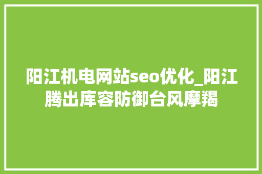 阳江机电网站seo优化_阳江腾出库容防御台风摩羯 阳江机电网站seo优化_阳江腾出库容防御台风摩羯 百度SEO
