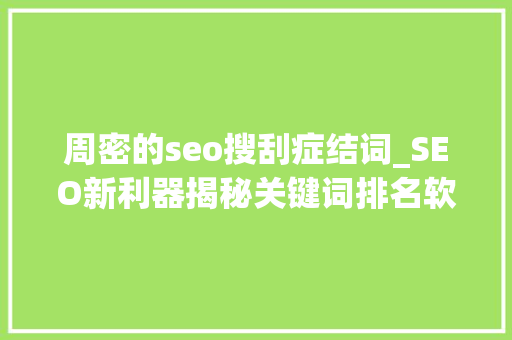 周密的seo搜刮症结词_SEO新利器揭秘关键词排名软件的神奇功效 周密的seo搜刮症结词_SEO新利器揭秘关键词排名软件的神奇功效 必应SEO