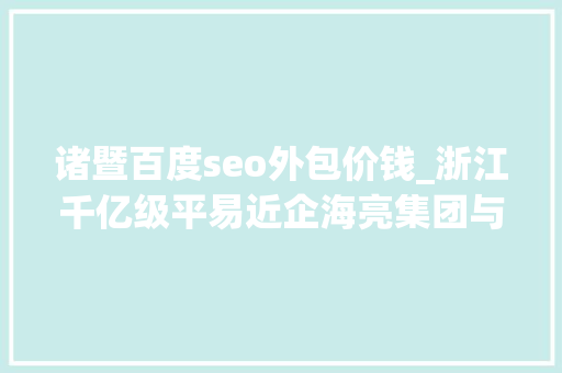 诸暨百度seo外包价钱_浙江千亿级平易近企海亮集团与荣怀教诲互掐上市公司海亮股份海亮教诲卷入 诸暨百度seo外包价钱_浙江千亿级平易近企海亮集团与荣怀教诲互掐上市公司海亮股份海亮教诲卷入 搜狗SEO