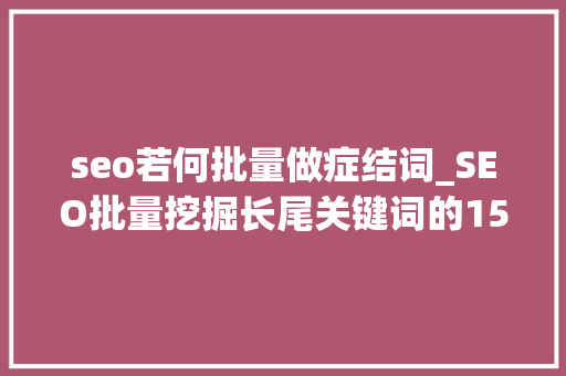 seo若何批量做症结词_SEO批量挖掘长尾关键词的15个方法 seo若何批量做症结词_SEO批量挖掘长尾关键词的15个方法 神马SEO