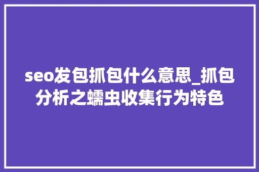 seo发包抓包什么意思_抓包分析之蠕虫收集行为特色 seo发包抓包什么意思_抓包分析之蠕虫收集行为特色 搜狗SEO