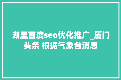 湖里百度seo优化推广_厦门头条 根据气象台消息 湖里百度seo优化推广_厦门头条 根据气象台消息 百度SEO