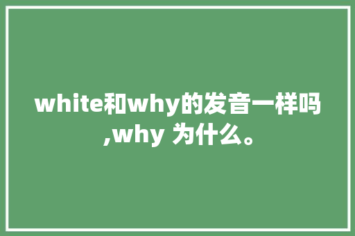 white和why的发音一样吗,why 为什么。 white和why的发音一样吗,why 为什么。 必应SEO