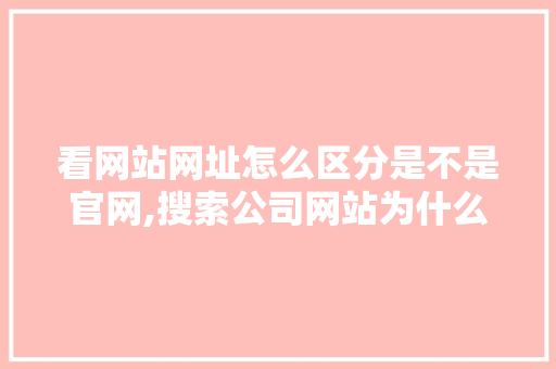 看网站网址怎么区分是不是官网,搜索公司网站为什么搜不到。 看网站网址怎么区分是不是官网,搜索公司网站为什么搜不到。 SEO关键词