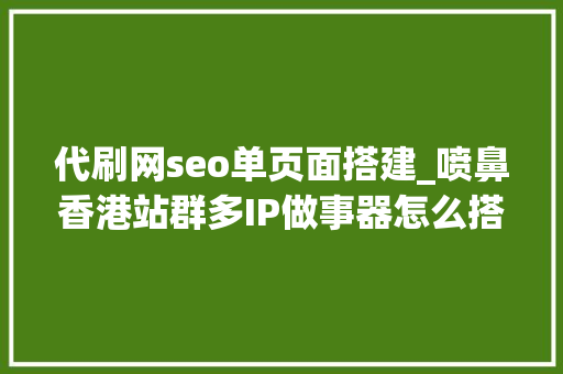 代刷网seo单页面搭建_喷鼻香港站群多IP做事器怎么搭建代理IP呢 代刷网seo单页面搭建_喷鼻香港站群多IP做事器怎么搭建代理IP呢 百度SEO