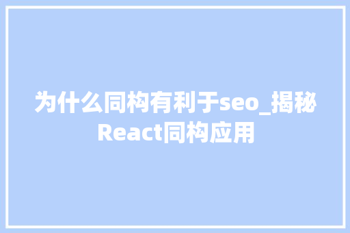 为什么同构有利于seo_揭秘React同构应用 为什么同构有利于seo_揭秘React同构应用 SEO关键词