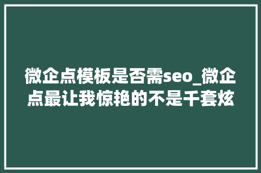 微企点模板是否需seo_微企点最让我惊艳的不是千套炫酷H5建站模板而是网站制作模式 微企点模板是否需seo_微企点最让我惊艳的不是千套炫酷H5建站模板而是网站制作模式 搜狗SEO