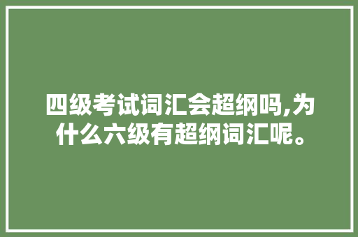 四级考试词汇会超纲吗,为什么六级有超纲词汇呢。 四级考试词汇会超纲吗,为什么六级有超纲词汇呢。 必应SEO