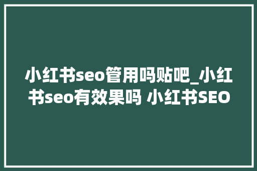 小红书seo管用吗贴吧_小红书seo有效果吗 小红书SEO有效果吗 搜狗SEO 小红书seo管用吗贴吧_小红书seo有效果吗 小红书SEO有效果吗 小红书seo管用吗贴吧_小红书seo有效果吗 小红书SEO有效果吗 搜狗SEO