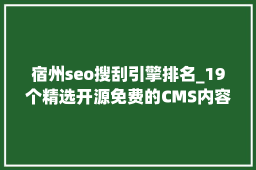 宿州seo搜刮引擎排名_19个精选开源免费的CMS内容治理系统接私活创业拿去改改 宿州seo搜刮引擎排名_19个精选开源免费的CMS内容治理系统接私活创业拿去改改 SEO关键词