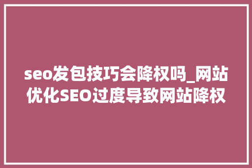 seo发包技巧会降权吗_网站优化SEO过度导致网站降权你该留心这几点了 seo发包技巧会降权吗_网站优化SEO过度导致网站降权你该留心这几点了 百度SEO