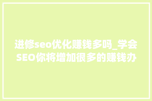进修seo优化赚钱多吗_学会SEO你将增加很多的赚钱办法快来理解一下 进修seo优化赚钱多吗_学会SEO你将增加很多的赚钱办法快来理解一下 搜狗SEO