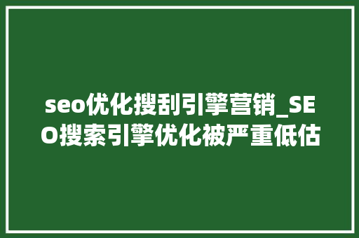 seo优化搜刮引擎营销_SEO搜索引擎优化被严重低估收集营销核心技能 seo优化搜刮引擎营销_SEO搜索引擎优化被严重低估收集营销核心技能 SEO关键词