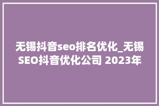 无锡抖音seo排名优化_无锡SEO抖音优化公司 2023年最新分析 无锡抖音seo排名优化_无锡SEO抖音优化公司 2023年最新分析 神马SEO