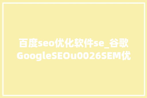百度seo优化软件se_谷歌GoogleSEOu0026SEM优化外链培植对象大年夜全 百度seo优化软件se_谷歌GoogleSEOu0026SEM优化外链培植对象大年夜全 网站建设公司